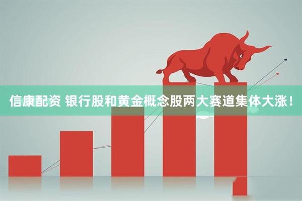 信康配资 银行股和黄金概念股两大赛道集体大涨！
