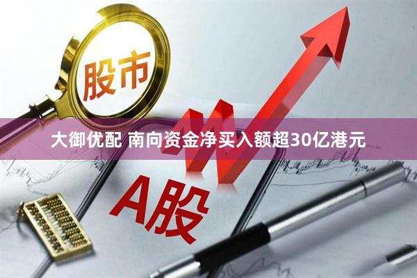 大御优配 南向资金净买入额超30亿港元