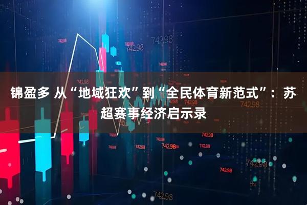 锦盈多 从“地域狂欢”到“全民体育新范式”：苏超赛事经济启示录