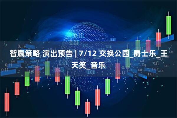 智赢策略 演出预告 | 7/12 交换公园_爵士乐_王天笑_音乐