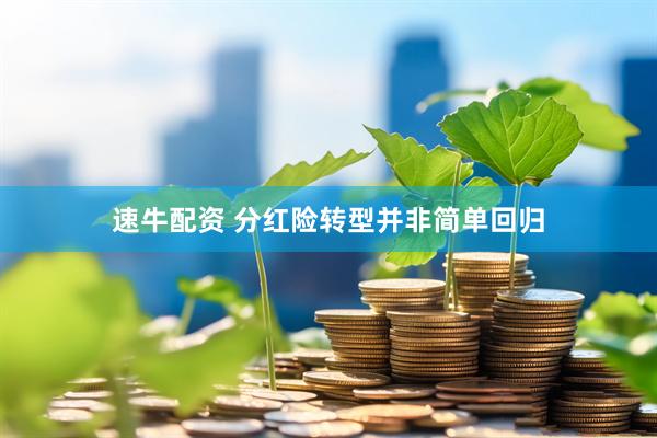 速牛配资 分红险转型并非简单回归