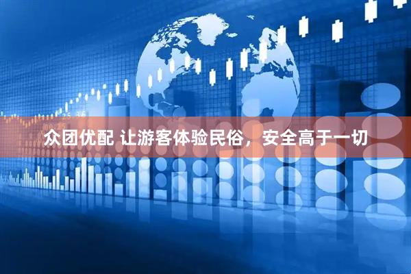 众团优配 让游客体验民俗，安全高于一切