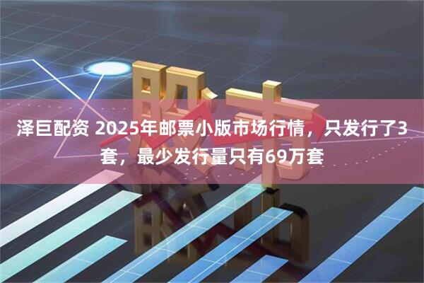 泽巨配资 2025年邮票小版市场行情，只发行了3套，最少发行量只有69万套