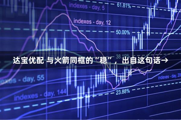 达宝优配 与火箭同框的“稳”，出自这句话→