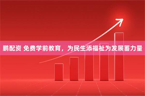 鹏配资 免费学前教育，为民生添福祉为发展蓄力量
