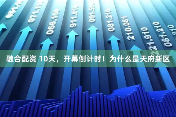 融合配资 10天，开幕倒计时！为什么是天府新区