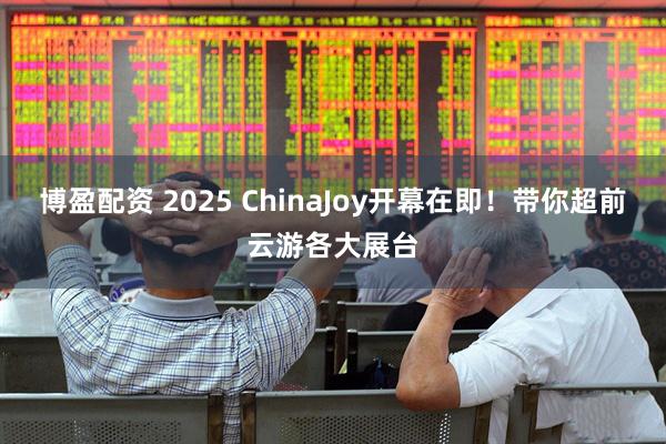 博盈配资 2025 ChinaJoy开幕在即！带你超前云游各大展台