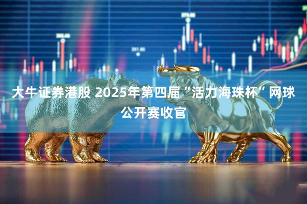 大牛证券港股 2025年第四届“活力海珠杯”网球公开赛收官