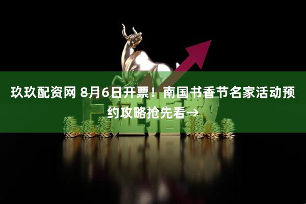 玖玖配资网 8月6日开票！南国书香节名家活动预约攻略抢先看→