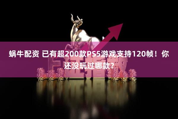 蜗牛配资 已有超200款PS5游戏支持120帧！你还没玩过哪款？