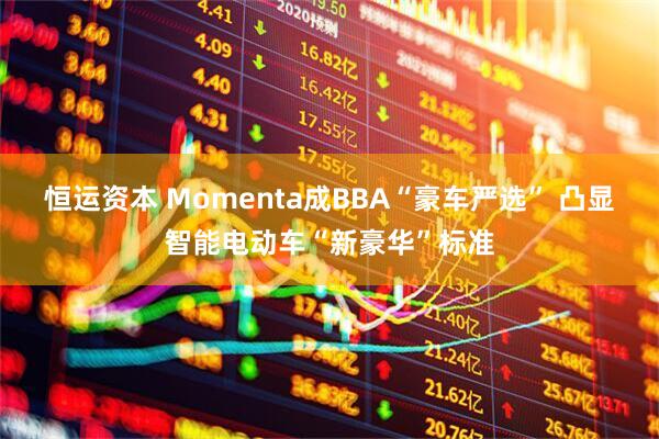 恒运资本 Momenta成BBA“豪车严选” 凸显智能电动车“新豪华”标准