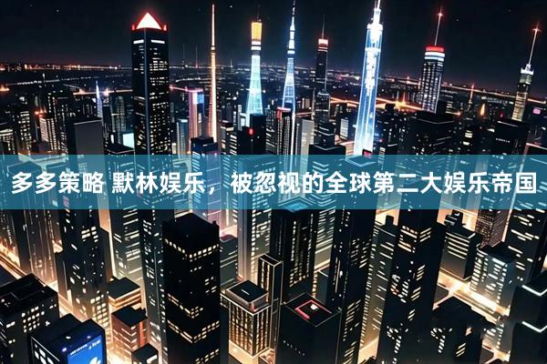 多多策略 默林娱乐，被忽视的全球第二大娱乐帝国