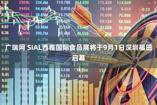 广瑞网 SIAL西雅国际食品展将于9月1日深圳福田启幕