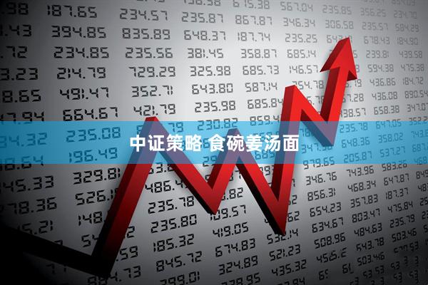 中证策略 食碗姜汤面