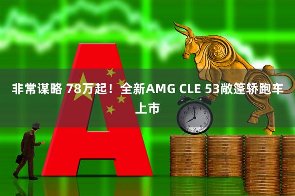 非常谋略 78万起！全新AMG CLE 53敞篷轿跑车上市