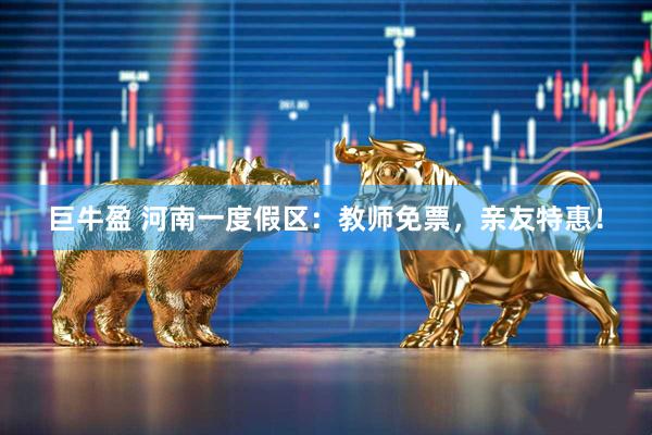 巨牛盈 河南一度假区：教师免票，亲友特惠！