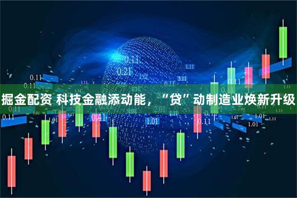 掘金配资 科技金融添动能，“贷”动制造业焕新升级