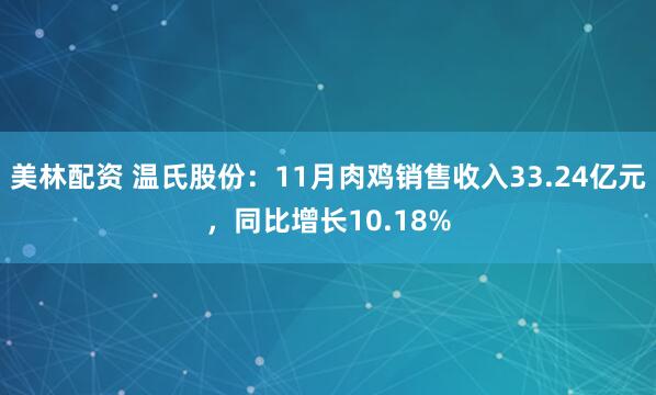 美林配资 温氏股份：11月肉鸡销售收入33.24亿元，同比增长10.18%