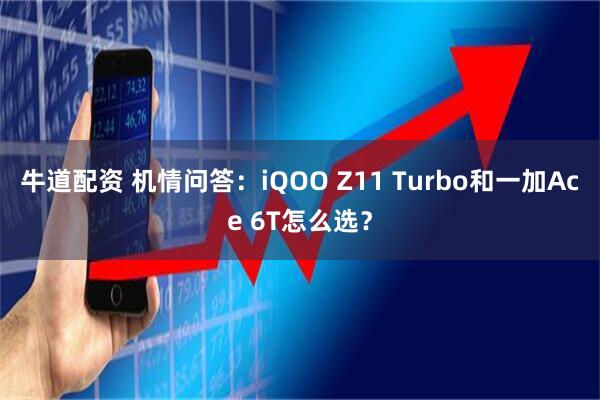 牛道配资 机情问答：iQOO Z11 Turbo和一加Ace 6T怎么选？