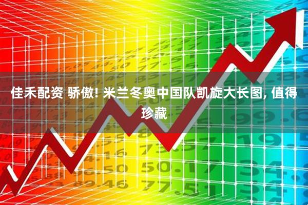 佳禾配资 骄傲! 米兰冬奥中国队凯旋大长图, 值得珍藏