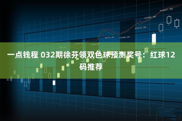 一点钱程 032期徐芬领双色球预测奖号:红球12码推荐