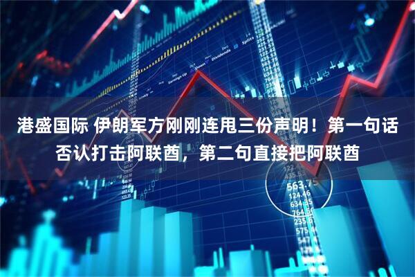 港盛国际 伊朗军方刚刚连甩三份声明!第一句话否认打击阿联酋,第二句直接把阿联酋