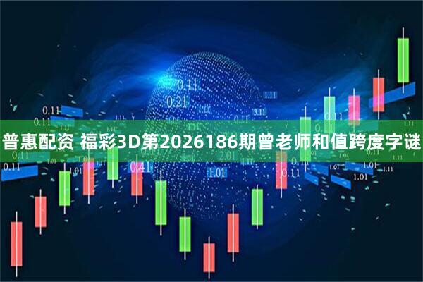 普惠配资 福彩3D第2026186期曾老师和值跨度字谜