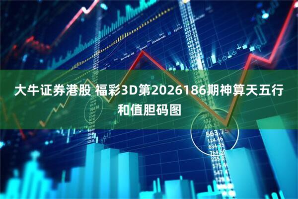 大牛证券港股 福彩3D第2026186期神算天五行和值胆码图