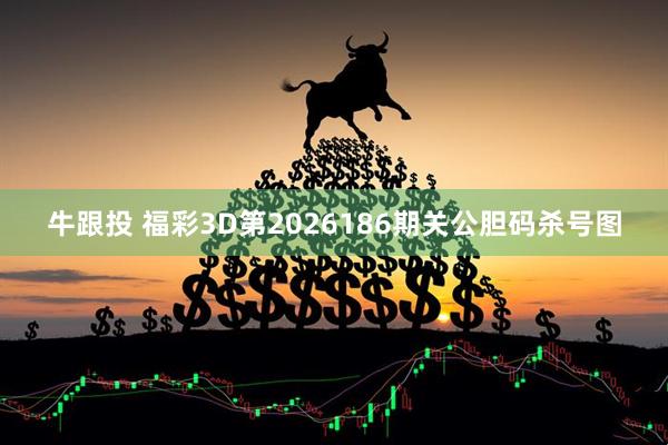 牛跟投 福彩3D第2026186期关公胆码杀号图